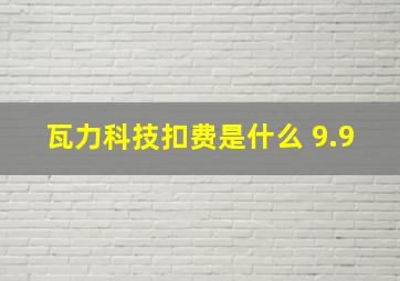 瓦力科技扣费是什么 9.9